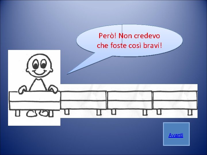 Però! Non credevo che foste così bravi! Avanti 