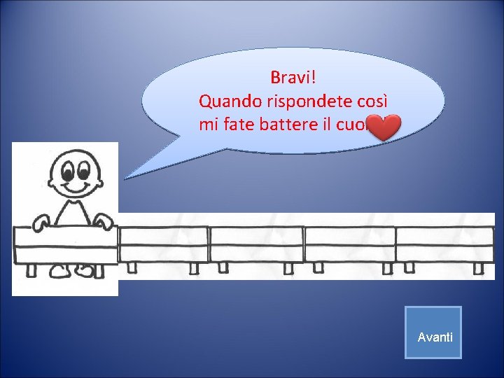 Bravi! Quando rispondete così mi fate battere il cuore! Avanti Bravi! Quando rispondete così mi fate battere il cuore! Avanti