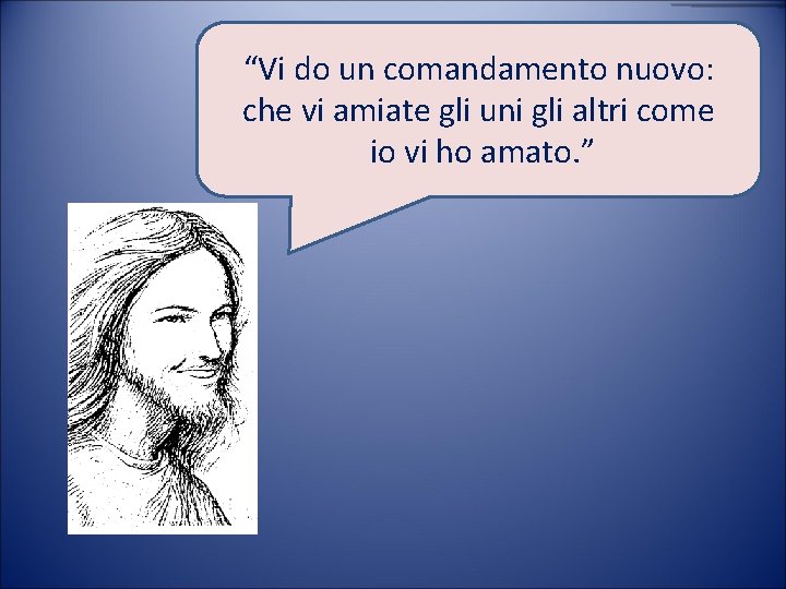 “Vi do un comandamento nuovo: che vi amiate gli uni gli altri come io