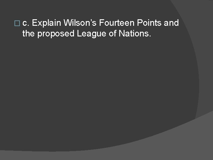 � c. Explain Wilson’s Fourteen Points and the proposed League of Nations. 