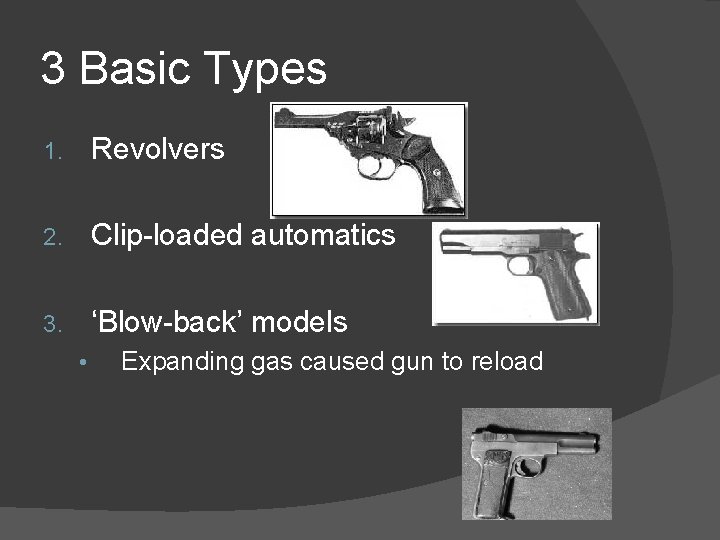 3 Basic Types 1. Revolvers 2. Clip-loaded automatics 3. ‘Blow-back’ models • Expanding gas