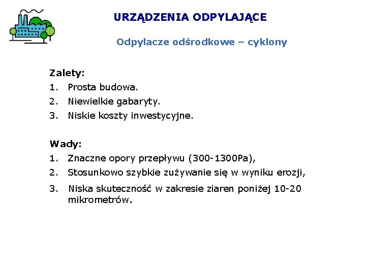 URZĄDZENIA ODPYLAJĄCE Odpylacze odśrodkowe – cyklony Zalety: 1. Prosta budowa. 2. Niewielkie gabaryty. 3. URZĄDZENIA ODPYLAJĄCE Odpylacze odśrodkowe – cyklony Zalety: 1. Prosta budowa. 2. Niewielkie gabaryty. 3.