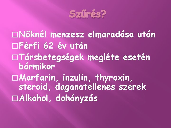 Szűrés? �Nőknél menzesz elmaradása után �Férfi 62 év után �Társbetegségek megléte esetén bármikor �Marfarin,
