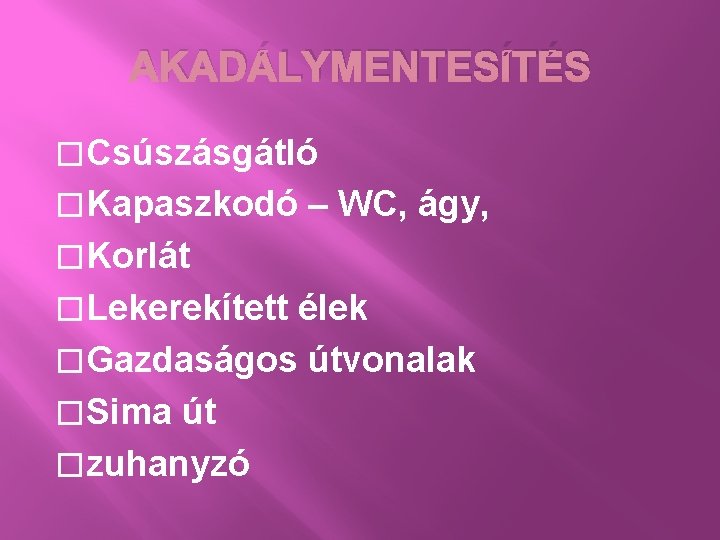 AKADÁLYMENTESÍTÉS �Csúszásgátló �Kapaszkodó – WC, ágy, �Korlát �Lekerekített élek �Gazdaságos útvonalak �Sima út �zuhanyzó
