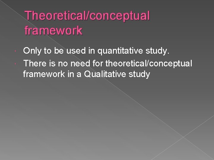 Theoretical/conceptual framework Only to be used in quantitative study. There is no need for