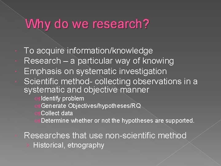 Why do we research? To acquire information/knowledge Research – a particular way of knowing