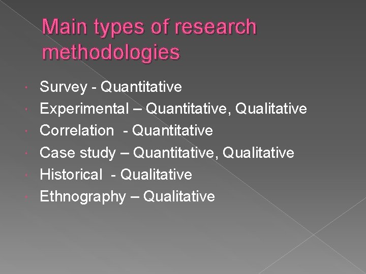 Main types of research methodologies Survey - Quantitative Experimental – Quantitative, Qualitative Correlation -