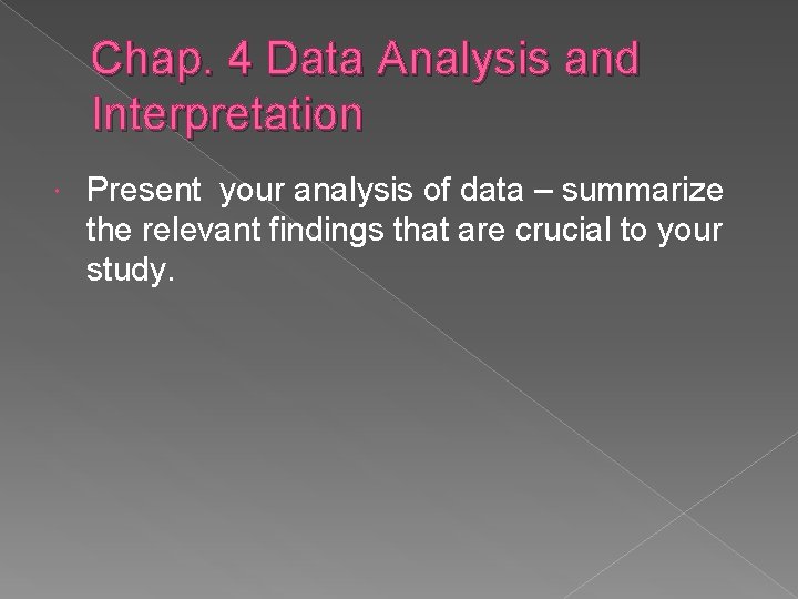 Chap. 4 Data Analysis and Interpretation Present your analysis of data – summarize the