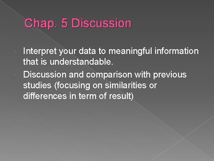 Chap. 5 Discussion Interpret your data to meaningful information that is understandable. Discussion and