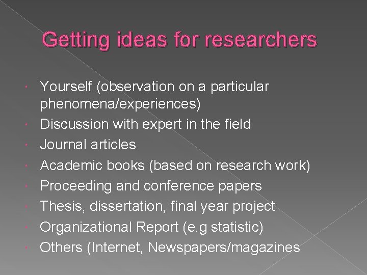 Getting ideas for researchers Yourself (observation on a particular phenomena/experiences) Discussion with expert in