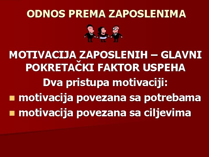 ODNOS PREMA ZAPOSLENIMA MOTIVACIJA ZAPOSLENIH – GLAVNI POKRETAČKI FAKTOR USPEHA Dva pristupa motivaciji: n