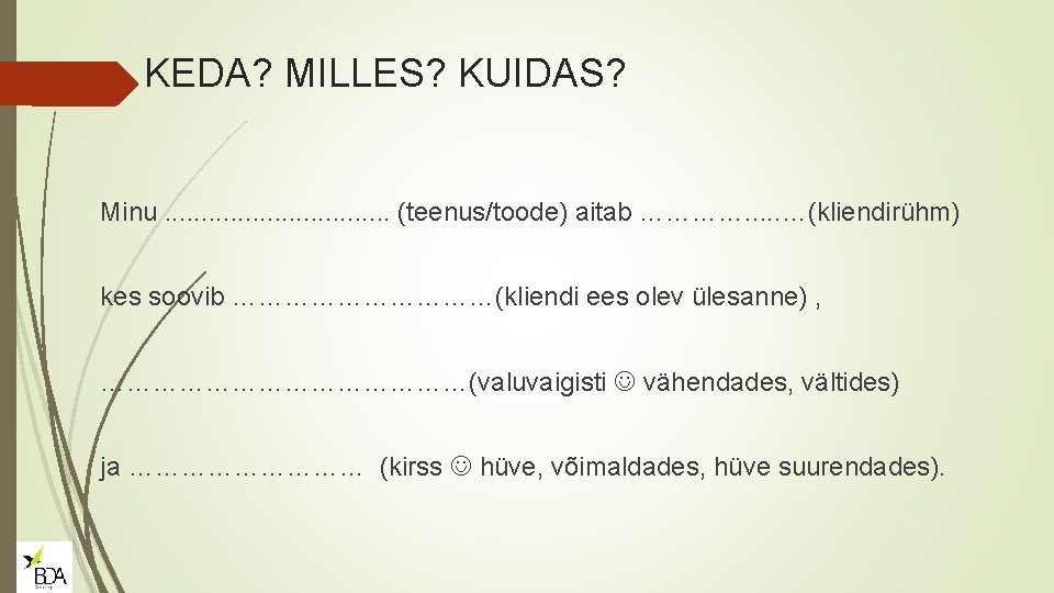 KEDA? MILLES? KUIDAS? Minu. . . . (teenus/toode) aitab …………. . . …(kliendirühm) kes