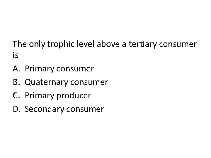 The only trophic level above a tertiary consumer is A. Primary consumer B. Quaternary