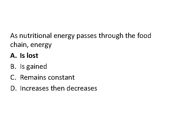 As nutritional energy passes through the food chain, energy A. Is lost B. Is