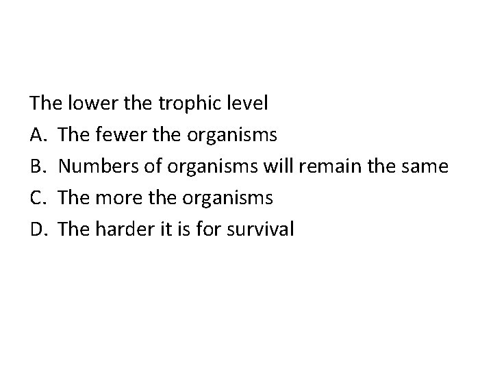 The lower the trophic level A. The fewer the organisms B. Numbers of organisms