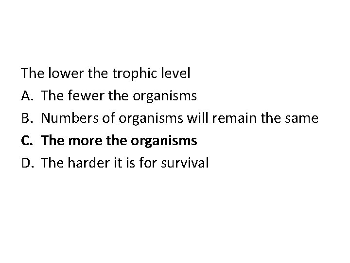 The lower the trophic level A. The fewer the organisms B. Numbers of organisms