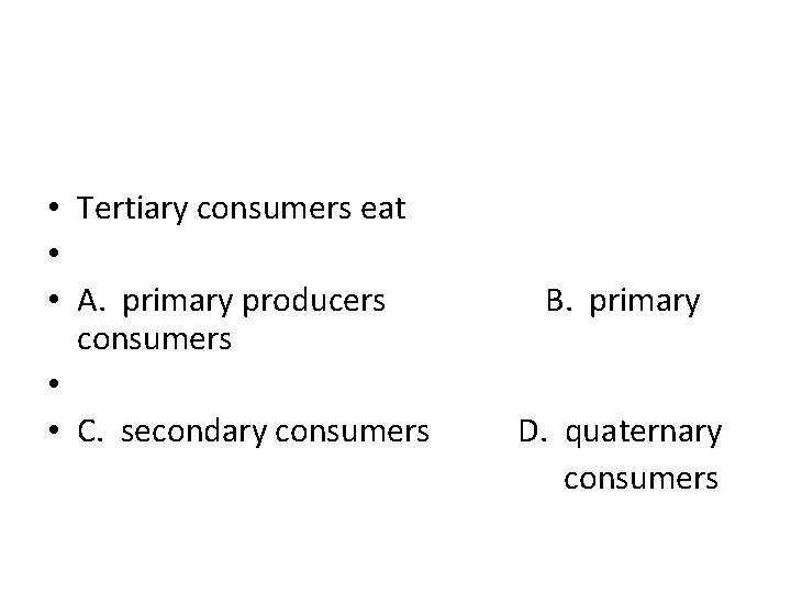  • Tertiary consumers eat • • A. primary producers B. primary consumers •