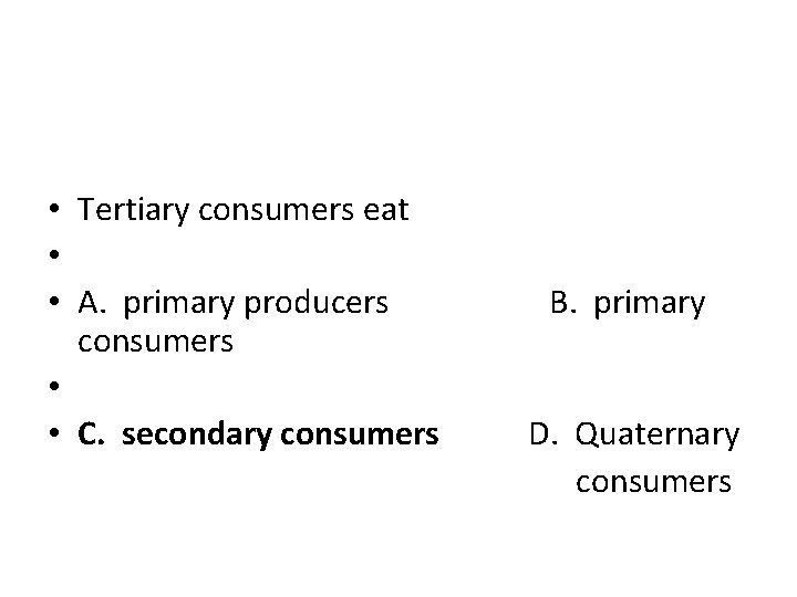  • Tertiary consumers eat • • A. primary producers B. primary consumers •