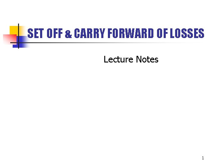 SET OFF & CARRY FORWARD OF LOSSES Lecture Notes 1 SET OFF & CARRY FORWARD OF LOSSES Lecture Notes 1
