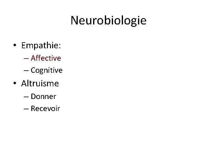 Neurobiologie • Empathie: – Affective – Cognitive • Altruisme – Donner – Recevoir 