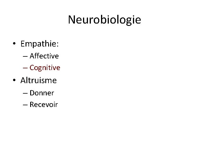 Neurobiologie • Empathie: – Affective – Cognitive • Altruisme – Donner – Recevoir 