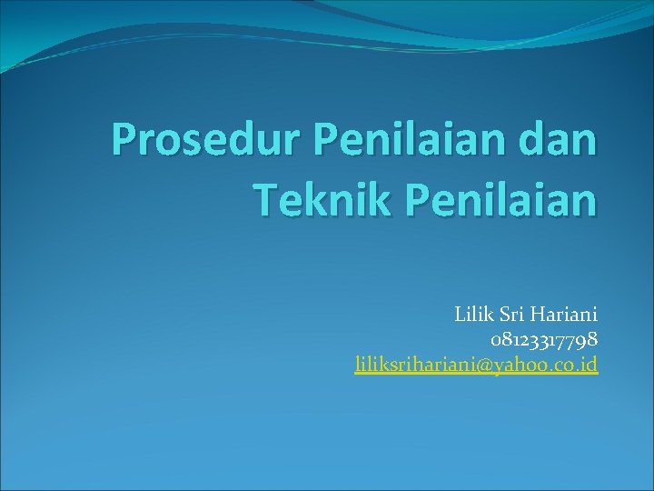 Prosedur Penilaian dan Teknik Penilaian Lilik Sri Hariani 08123317798 liliksrihariani@yahoo. co. id 