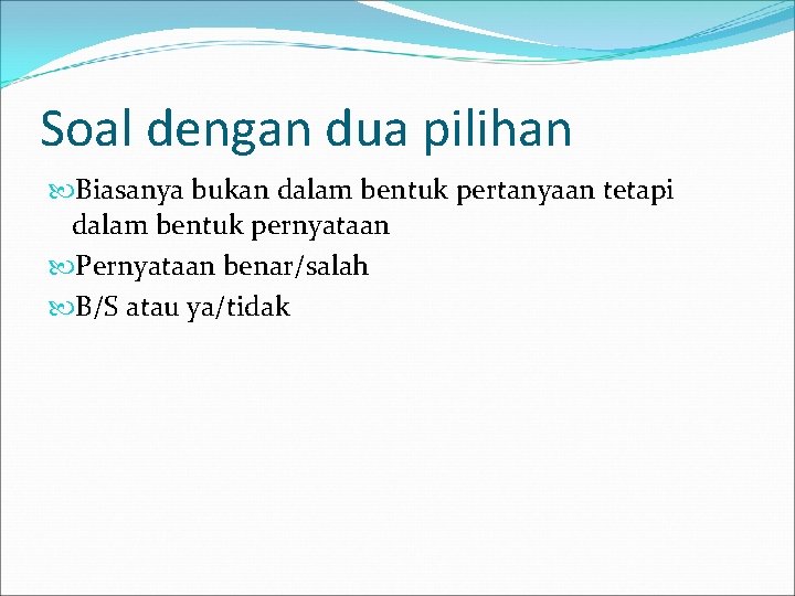 Soal dengan dua pilihan Biasanya bukan dalam bentuk pertanyaan tetapi dalam bentuk pernyataan Pernyataan