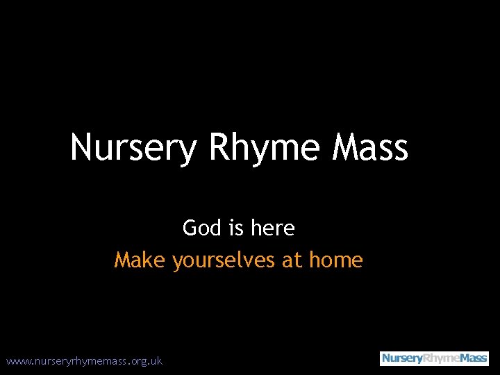 Nursery Rhyme Mass God is here Make yourselves at home www. nurseryrhymemass. org. uk