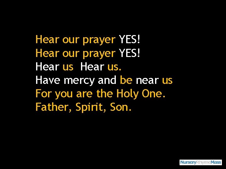 Hear our prayer YES! Hear us. Have mercy and be near us For you