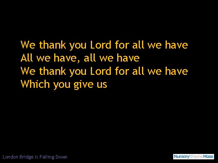 We thank you Lord for all we have All we have, all we have