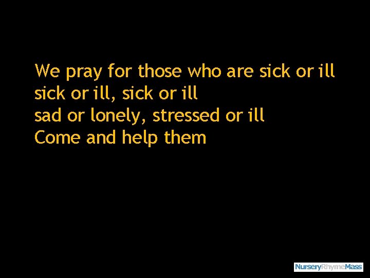 We pray for those who are sick or ill, sick or ill sad or