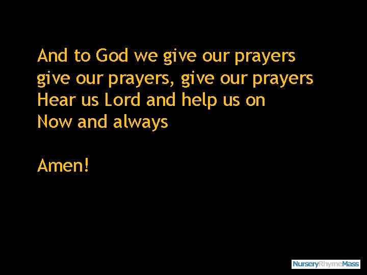 And to God we give our prayers, give our prayers Hear us Lord and