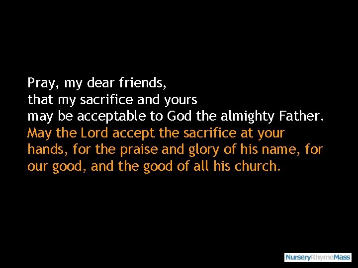Pray, my dear friends, that my sacrifice and yours may be acceptable to God