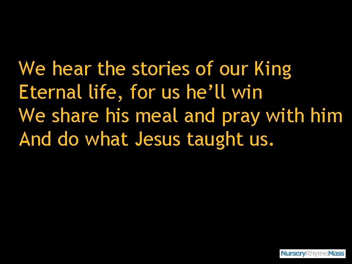 We hear the stories of our King Eternal life, for us he’ll win We