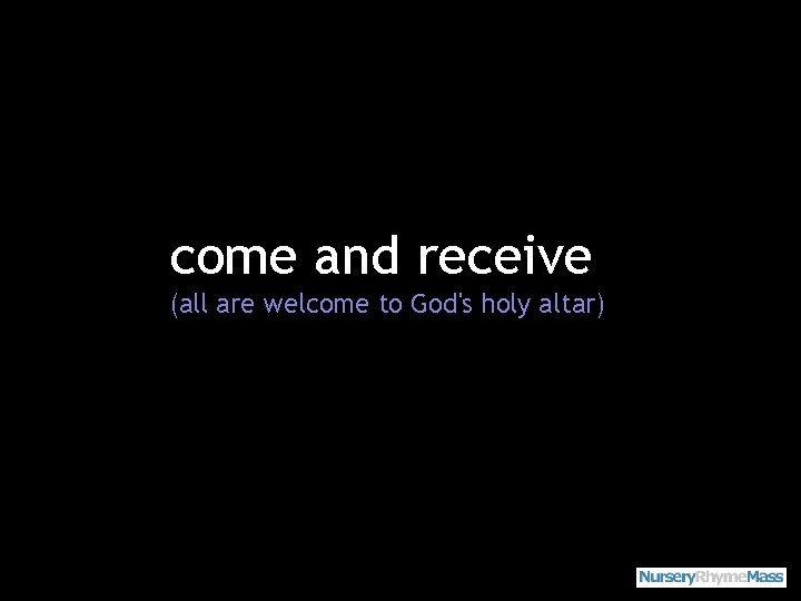 come and receive (all are welcome to God's holy altar) 