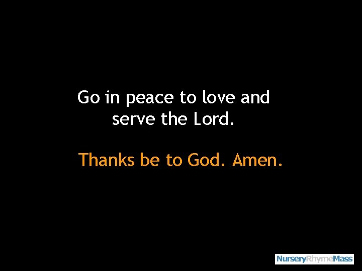 Go in peace to love and serve the Lord. Thanks be to God. Amen.