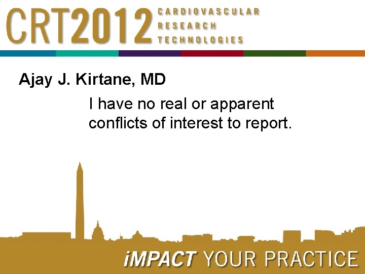 Ajay J. Kirtane, MD I have no real or apparent conflicts of interest to