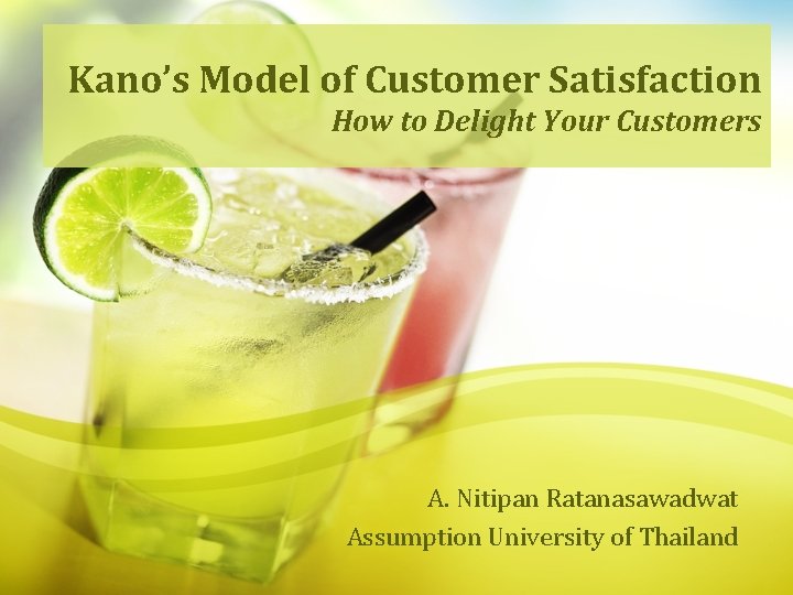 Kano’s Model of Customer Satisfaction How to Delight Your Customers A. Nitipan Ratanasawadwat Assumption