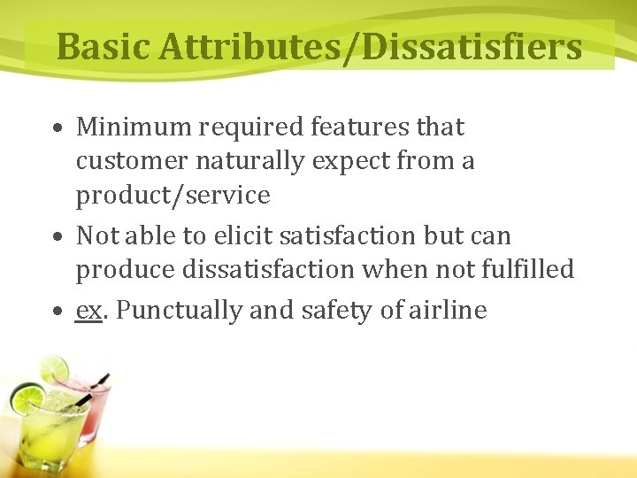 Basic Attributes/Dissatisfiers • Minimum required features that customer naturally expect from a product/service •