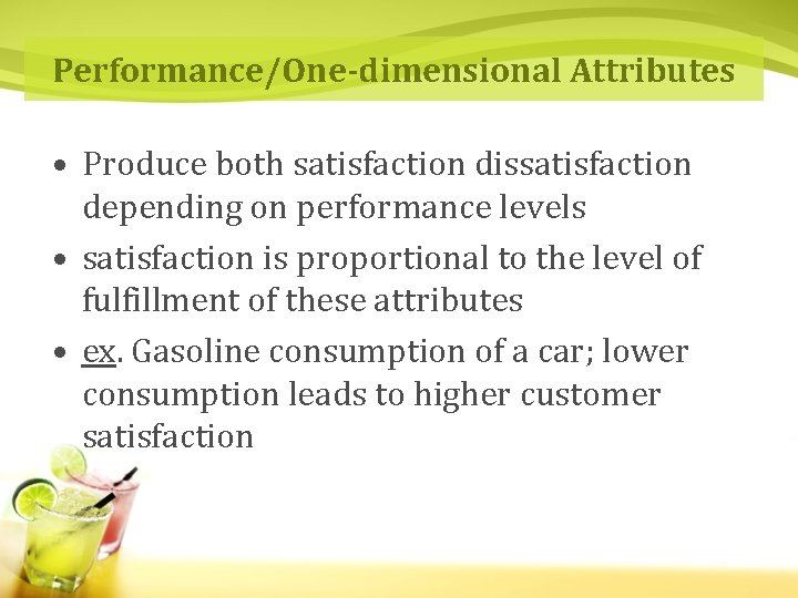 Performance/One-dimensional Attributes • Produce both satisfaction dissatisfaction depending on performance levels • satisfaction is