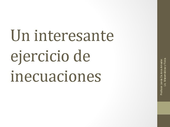 Profesor Jonás De Arco Amador. Lic. Matemáticas y Física. Un interesante ejercicio de inecuaciones