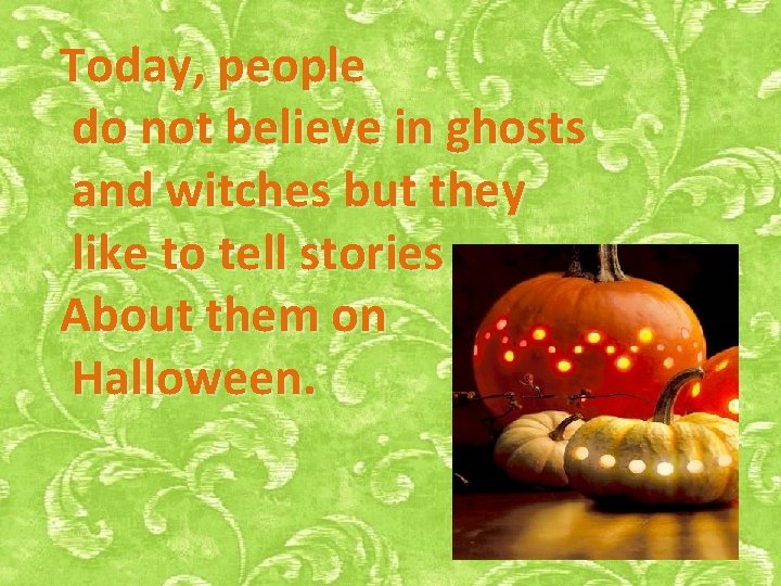 Today, people do not believe in ghosts and witches but they like to tell