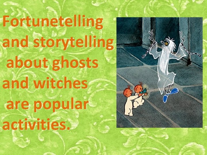 Fortunetelling and storytelling about ghosts and witches are popular activities. 