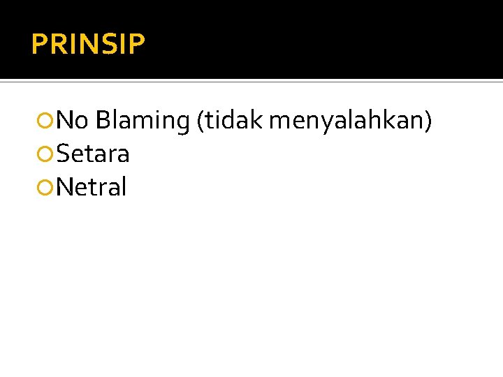 PRINSIP No Blaming (tidak menyalahkan) Setara Netral 