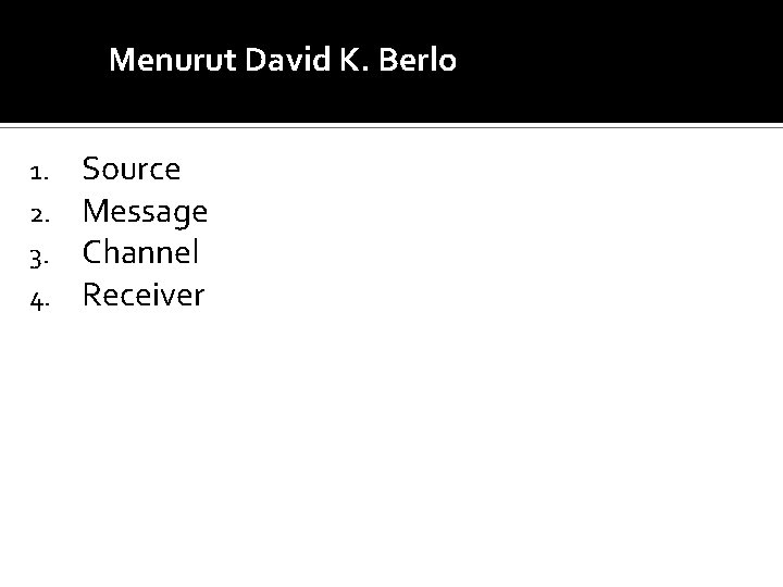 Menurut David K. Berlo 1. 2. 3. 4. Source Message Channel Receiver 