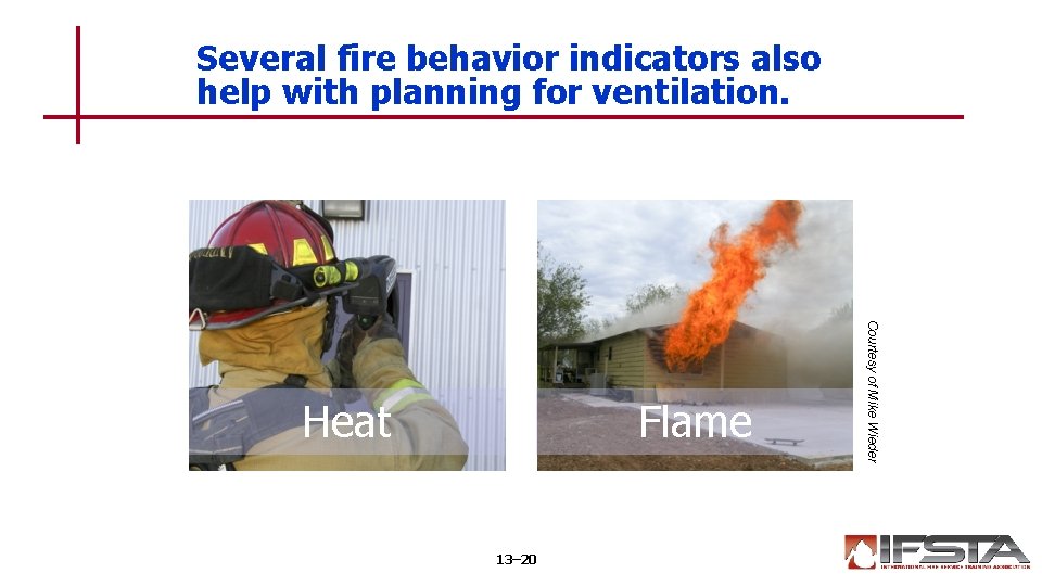 Several fire behavior indicators also help with planning for ventilation. Flame 13– 20 Courtesy