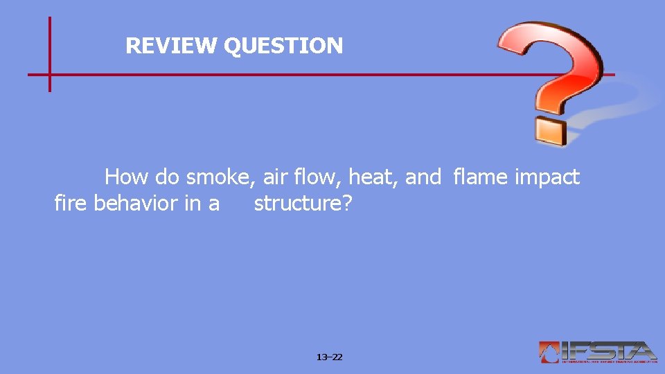 REVIEW QUESTION How do smoke, air flow, heat, and flame impact fire behavior in