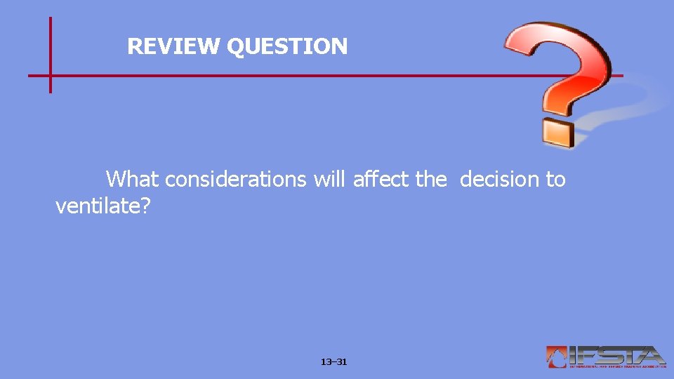 REVIEW QUESTION What considerations will affect the decision to ventilate? 13– 31 