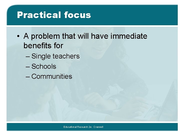 Practical focus • A problem that will have immediate benefits for – Single teachers