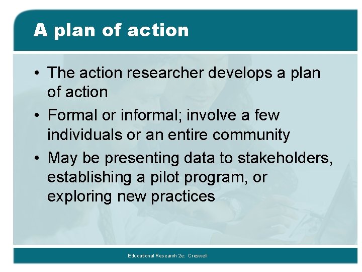 A plan of action • The action researcher develops a plan of action •